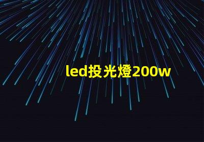 led投光燈200w高效照明解決方案的秘密