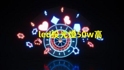 led投光燈50w高效照明解決方案,適合多種場景嗎
