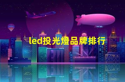 led投光燈品牌排行前十名揭示最佳選擇,助力高效照明