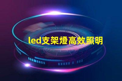 led支架燈高效照明解決方案的選擇