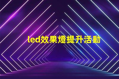 led效果燈提升活動氛圍的秘密武器是什么