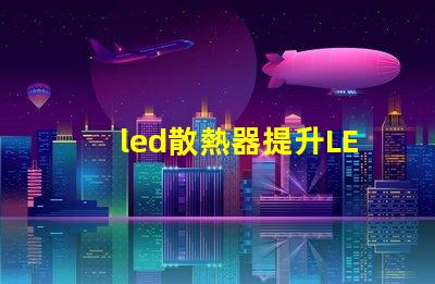 led散熱器提升LED性能的關鍵技術