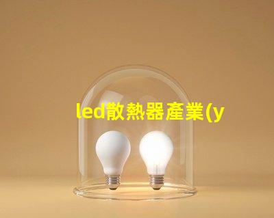 led散熱器產業(yè)揭示產業(yè)潛力與技術挑戰(zhàn)
