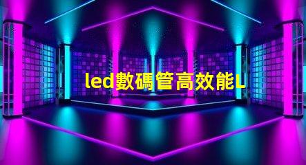 led數碼管高效能LED數碼管的應用潛力