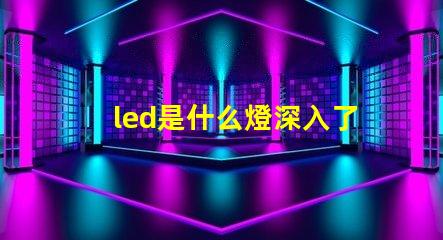 led是什么燈深入了解LED燈的獨特優勢與應用