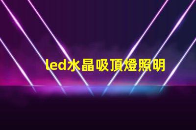 led水晶吸頂燈照明設(shè)計中的奢華選擇