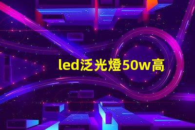 led泛光燈50w高效能照明解決方案的關鍵