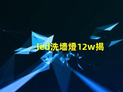 led洗墻燈12w揭示高效能照明的秘密