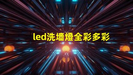led洗墻燈全彩多彩照明解決方案的最佳選擇