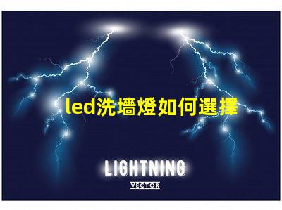 led洗墻燈如何選擇合適的led洗墻燈提升空間美感
