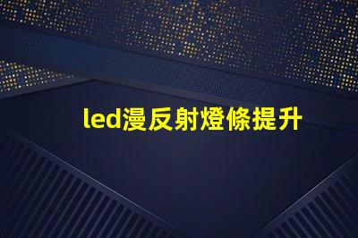 led漫反射燈條提升室內氛圍的巧妙選擇