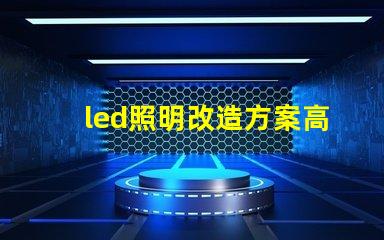 led照明改造方案高效節能的照明升級選擇