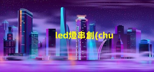led燈串創(chuàng)意裝飾的秘密武器,你還在等什么