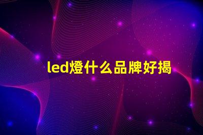 led燈什么品牌好揭秘市場上最受歡迎的LED品牌