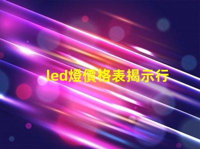 led燈價格表揭示行業內最新價格趨勢