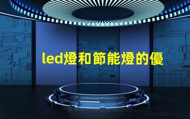led燈和節能燈的優缺點對比深入解析LED與節能燈的選擇困惑