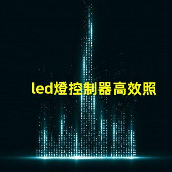 led燈控制器高效照明系統(tǒng)的智能選擇