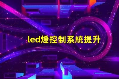 led燈控制系統提升智能照明效率的關鍵技術