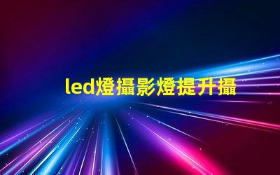 led燈攝影燈提升攝影效果的必備工具嗎