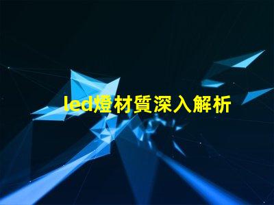 led燈材質深入解析LED燈材質對光效和壽命的影響