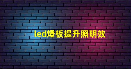 led燈板提升照明效率的關鍵技術是什么