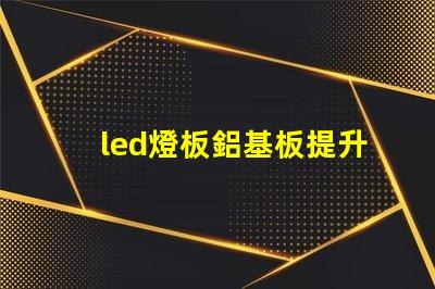 led燈板鋁基板提升散熱性能的關鍵技術解析