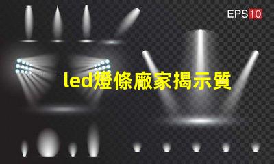 led燈條廠家揭示質量與價格的關鍵因素