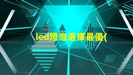 led燈泡選擇最優(yōu)質(zhì)led燈泡的秘訣是什么