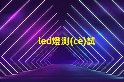 led燈測(cè)試揭示如何高效評(píng)估LED燈性能