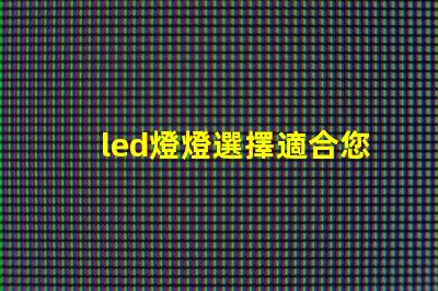 led燈燈選擇適合您的高效節能LED燈的指南