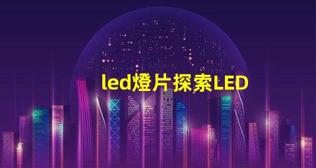 led燈片探索LED燈片的創(chuàng)新應(yīng)用與優(yōu)勢(shì)