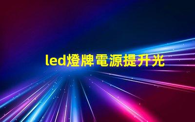 led燈牌電源提升光效與能耗管理的關鍵
