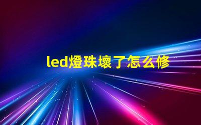 led燈珠壞了怎么修快速修復LED燈珠的實用技巧