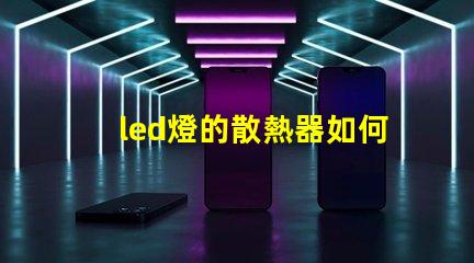 led燈的散熱器如何選擇最佳散熱方案以提升使用壽命