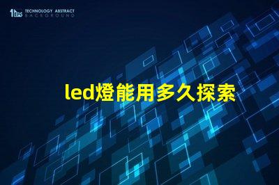led燈能用多久探索LED燈的使用壽命及其優勢