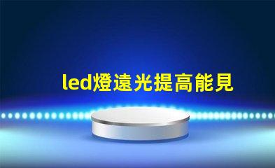 led燈遠光提高能見度的最佳選擇,您了解嗎