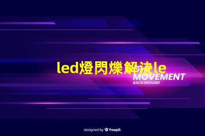 led燈閃爍解決led燈閃爍問(wèn)題的最佳方案