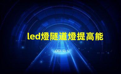 led燈隧道燈提高能效的最佳選擇,你準備好了嗎