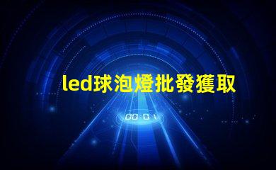 led球泡燈批發獲取最佳批發價格的秘密