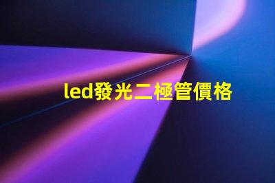 led發光二極管價格揭秘市場上LED價格波動的真相