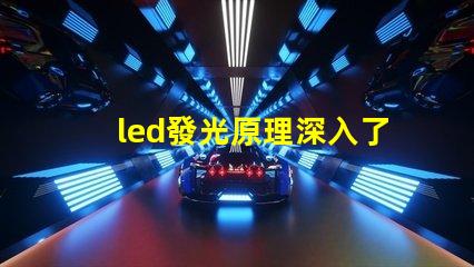 led發光原理深入了解LED照明技術的核心機制