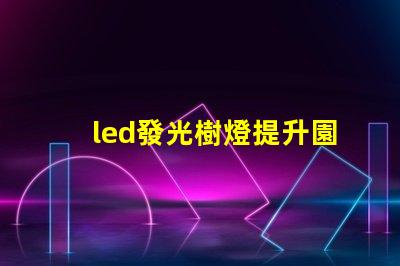 led發光樹燈提升園藝氛圍的完美選擇嗎
