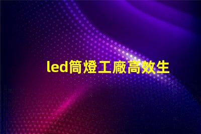 led筒燈工廠高效生產的秘密,你知道嗎