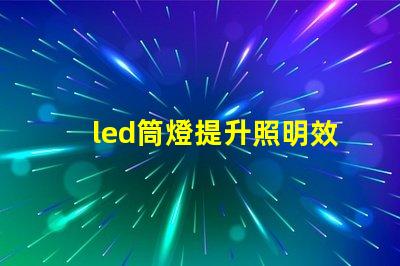 led筒燈提升照明效果的最佳選擇