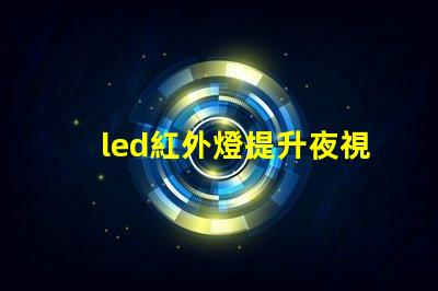 led紅外燈提升夜視效果的最佳選擇