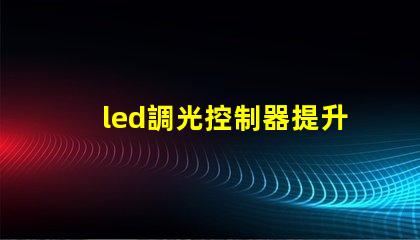 led調光控制器提升照明靈活性的智能解決方案