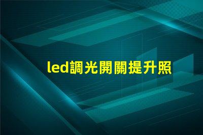 led調光開關提升照明靈活性的智能選擇