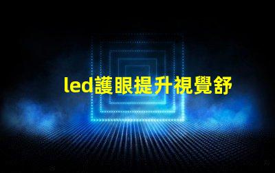 led護眼提升視覺舒適度的理想選擇嗎