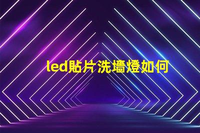 led貼片洗墻燈如何選擇最佳的LED貼片洗墻燈