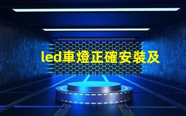 led車燈正確安裝及調整專業指南助你輕松上手